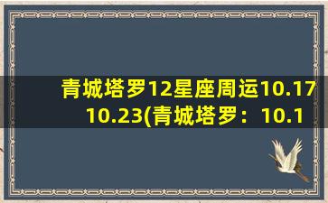 青城塔罗12星座周运10.1710.23(青城塔罗：10.17-10.23 12星座本周运势预测)